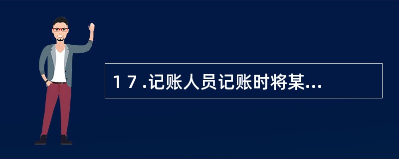 1 7 .记账人员记账时将某笔经济业务漏记,期末进行试算平衡时检查不出这一错误,