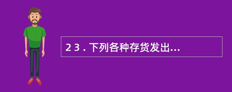 2 3 . 下列各种存货发出的计价方法中, 不利于存货成本日常管理与控制的方法是