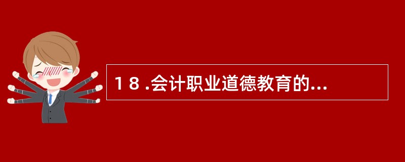 1 8 .会计职业道德教育的自我教育是相对于接受教育而言的,是一种通过自我学习,