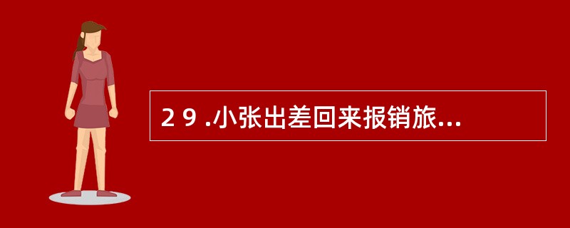 2 9 .小张出差回来报销旅费2 7 0 0 元,原借3 0 0 0 元,交回多