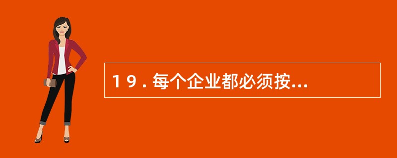 1 9 . 每个企业都必须按月编制资产负债表、 利润表、 利润分配表等主要报表。