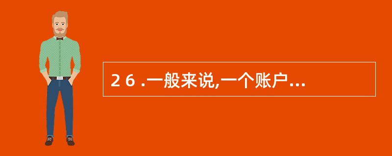 2 6 .一般来说,一个账户的增加方发生额与该账户的期末余额都应该记在账户的(