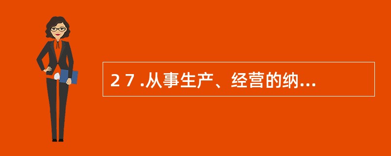 2 7 .从事生产、经营的纳税人应当自开立基本存款账户或者其他存款账户之日起(