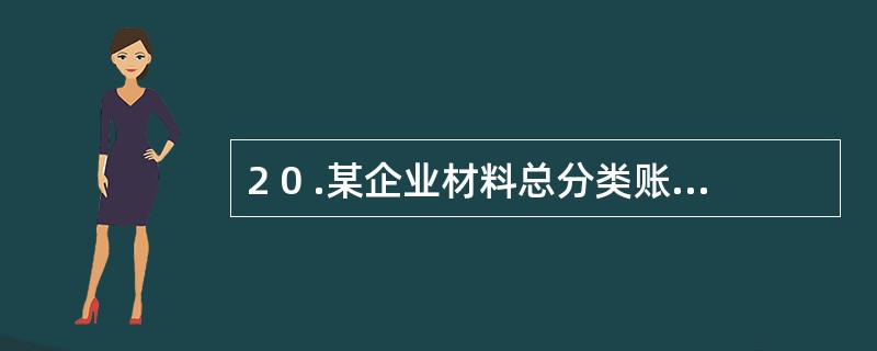 2 0 .某企业材料总分类账户的本期借方发生额为2 5 0 0 0 元,本期贷方