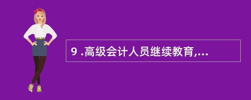 9 .高级会计人员继续教育,自学时间每年累计不少于( ) 。、 A .2 0 小