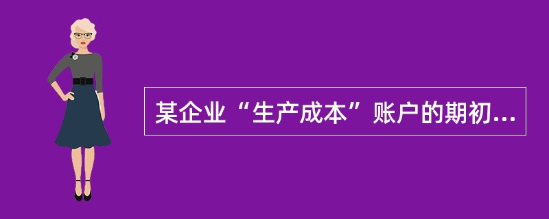 某企业“生产成本”账户的期初余额为48 500元,本月借方发生额为60 000元