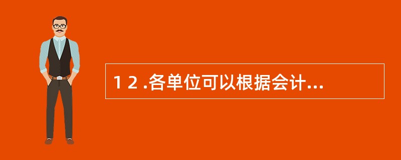 1 2 .各单位可以根据会计业务的需要,设置会计机构,或者( ) 。 A .不设