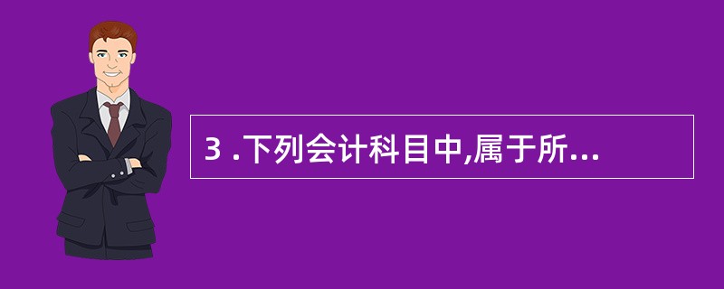 3 .下列会计科目中,属于所有者权益类科目的是( ) 。 A .实收资本 B .