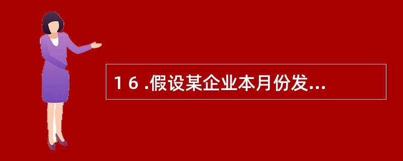 1 6 .假设某企业本月份发生的增值税销项税额为5 8 5 0 0 0 元,进项