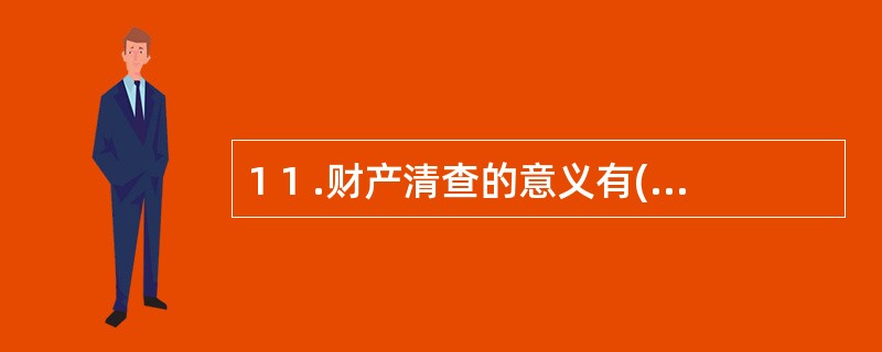 1 1 .财产清查的意义有( ) 。 A .确保会计资料真实可靠 B .保护财产
