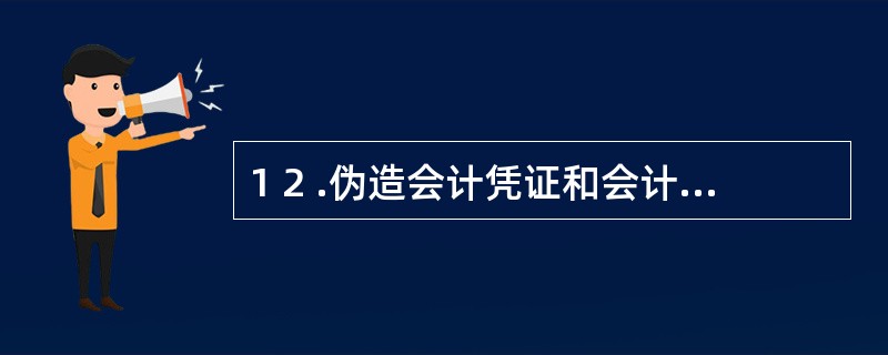 1 2 .伪造会计凭证和会计账簿是指( ) 。 A .在正规账簿之外,设置另外一