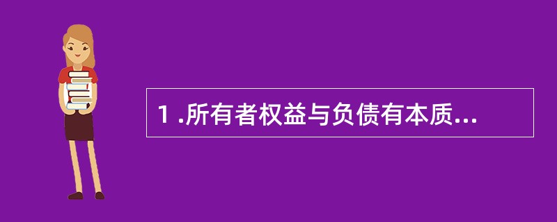 1 .所有者权益与负债有本质的不同,下列有关两者的说法正确的是( ) 。 A .