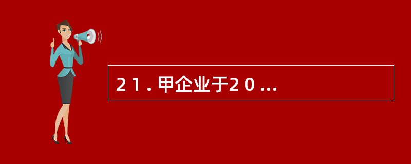 2 1 . 甲企业于2 0 0 7 年1 2 月3 1 日购入一项固定资产,其原