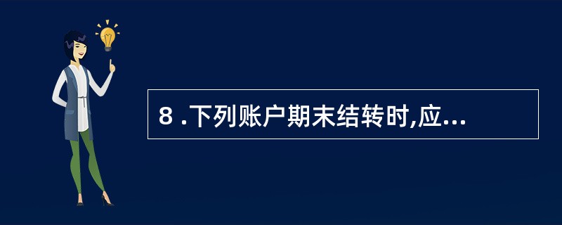 8 .下列账户期末结转时,应转入“本年利润”账户贷方的是( ) 。 A .“营业