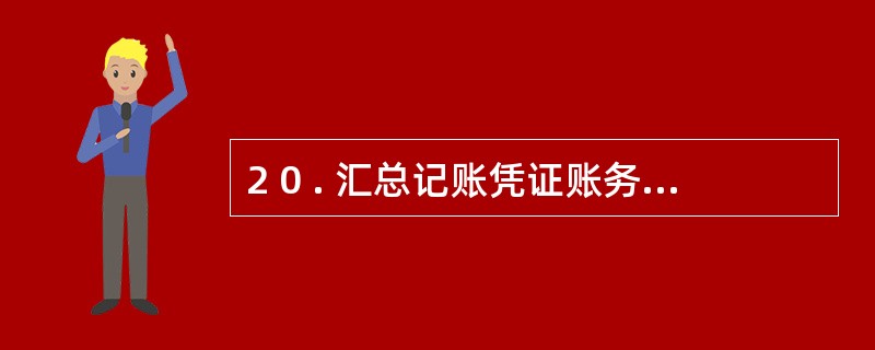 2 0 . 汇总记账凭证账务处理程序要求将各种记账凭证按账户的对应关系定期在汇总