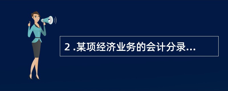 2 .某项经济业务的会计分录为: 借:资本公积 5 0 0 0 0贷:实收资本