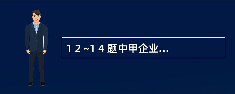 1 2 ~1 4 题中甲企业的资料如下:甲企业2 0 0 8 年1 2 月3 1