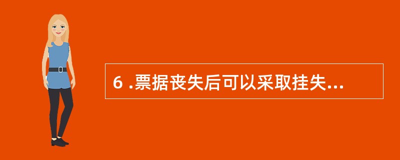 6 .票据丧失后可以采取挂失止付、公示催告、普通诉讼等形式进行补救。 ( ) -