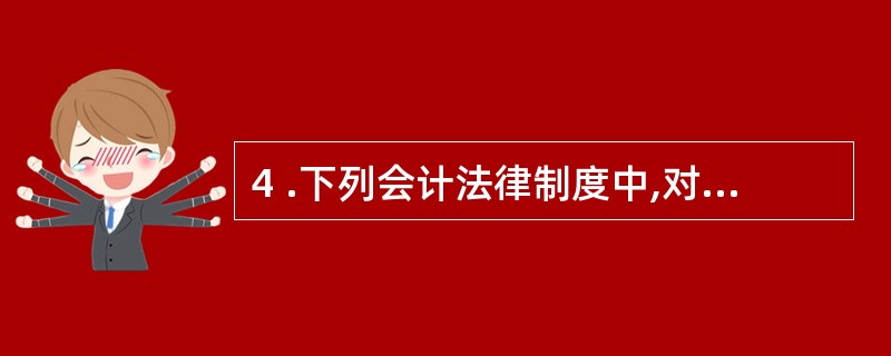 4 .下列会计法律制度中,对会计职业道德提出要求的是( ) 。 A .《会计法》