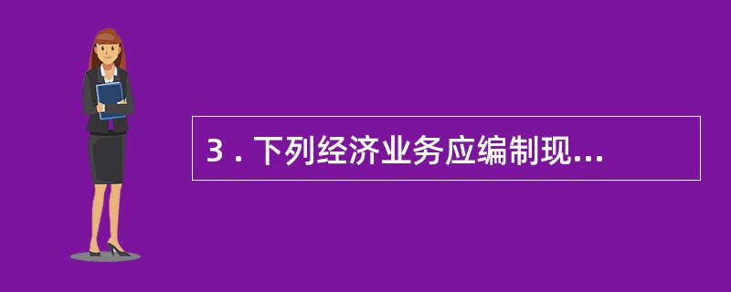 3 . 下列经济业务应编制现金收付款凭证的是( ) 。 A .从银行提取现金 B