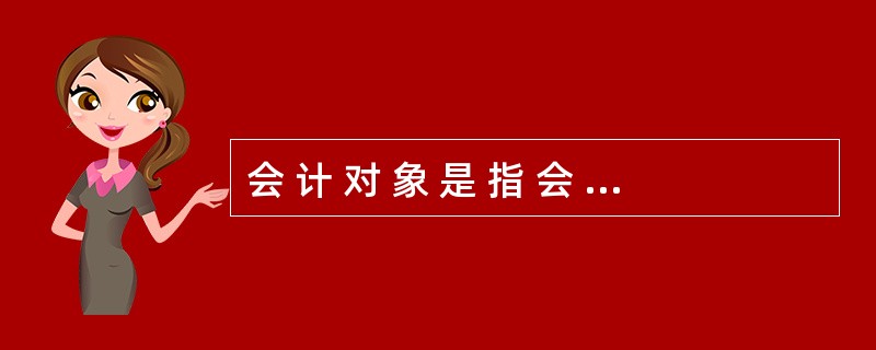 会 计 对 象 是 指 会 计 所 核 算 和 监 督 的 内 容 。 ( )