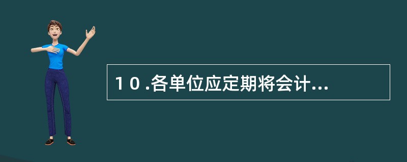 1 0 .各单位应定期将会计账簿记录与相应的会计凭证记录逐笔核对,检查以下内容是