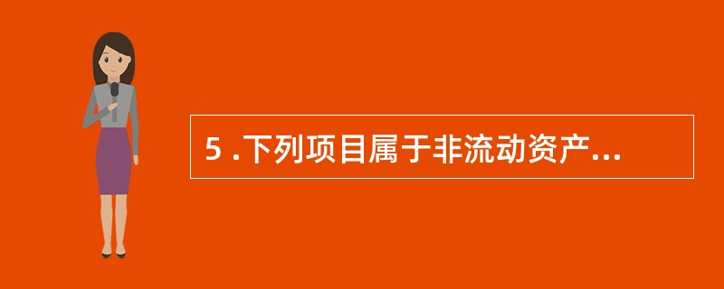 5 .下列项目属于非流动资产的是( ) A .原材料 B . 固定资产 C .专