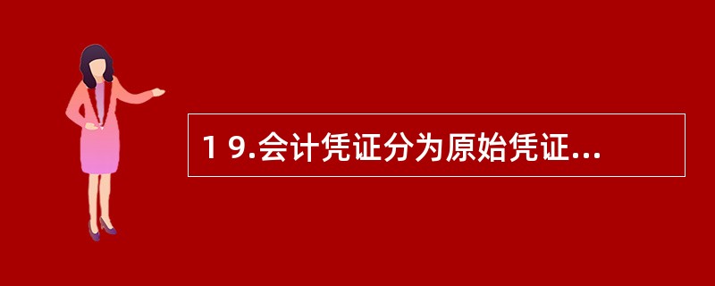 1 9.会计凭证分为原始凭证和记账凭证的标志是( )。