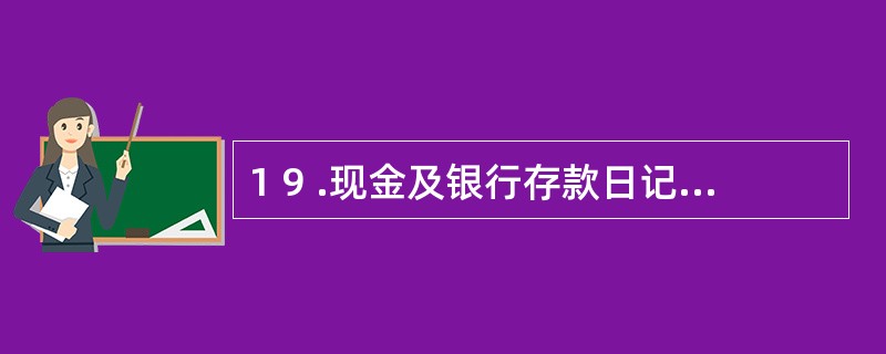 1 9 .现金及银行存款日记账按规定应采用订本式账簿.总账和明细账既可以用订本账