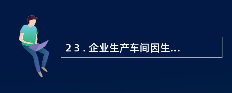 2 3 . 企业生产车间因生产产品领用材料l 0 0 0 0 元,在编制记账凭证