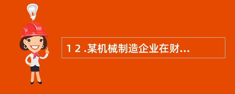 1 2 .某机械制造企业在财产清查中,发现账外设备一台,估计原价为6 0 0 0
