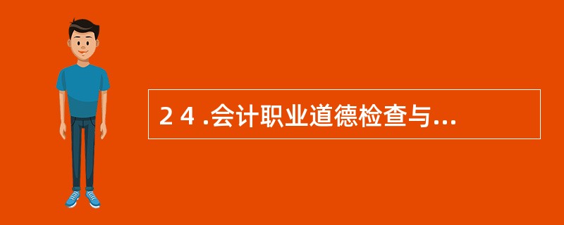 2 4 .会计职业道德检查与奖惩的机制包括( ) 。 A .财政部门对会计职业道