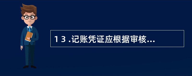 1 3 .记账凭证应根据审核无误的原始凭证或原始凭证汇总表编制。 ( )