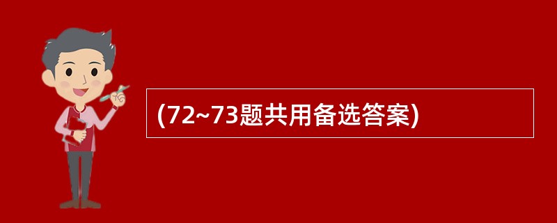 (72~73题共用备选答案)