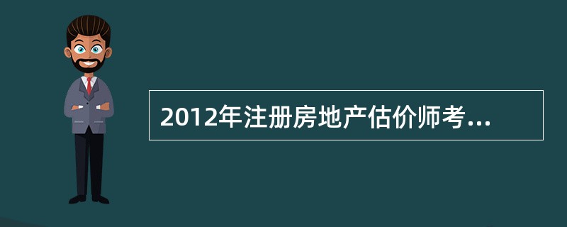 2012年注册房地产估价师考试教材什么时候有