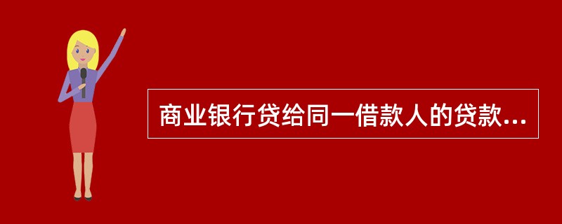 商业银行贷给同一借款人的贷款余额不得超过银行资本余额的( )。 A、10% B、