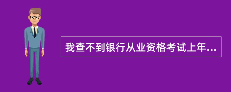 我查不到银行从业资格考试上年的考试成绩啊,怎办?成绩查询系统是如何设定查询条件的
