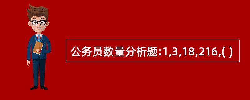 公务员数量分析题:1,3,18,216,( )