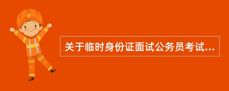 关于临时身份证面试公务员考试的问题 ,可以的吗?