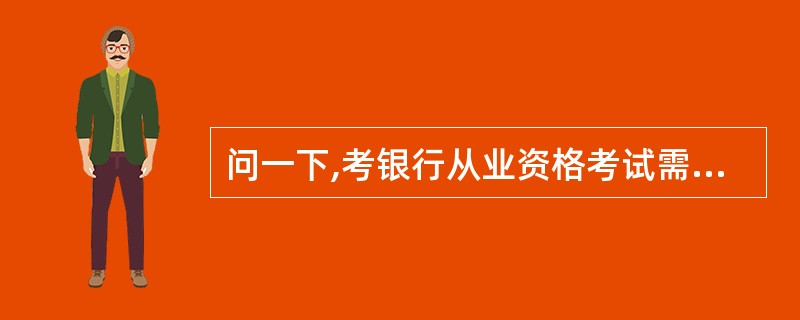 问一下,考银行从业资格考试需要考几科?分别是什么啊!