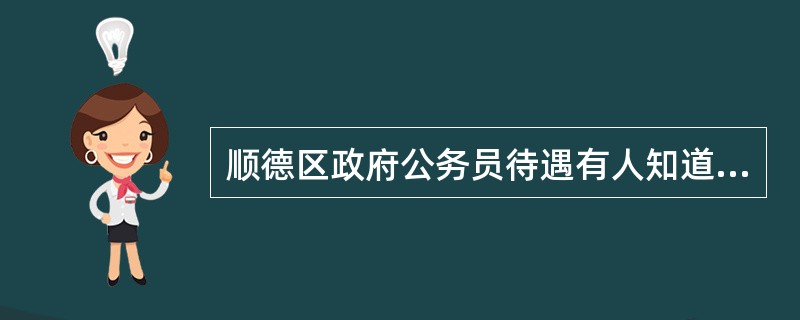 顺德区政府公务员待遇有人知道吗?