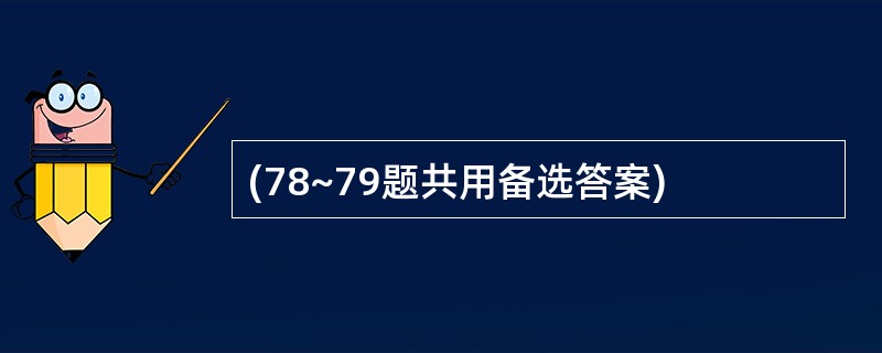 (78~79题共用备选答案)