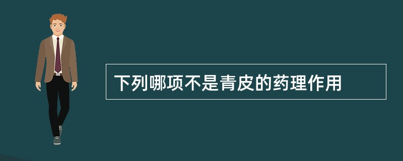 下列哪项不是青皮的药理作用