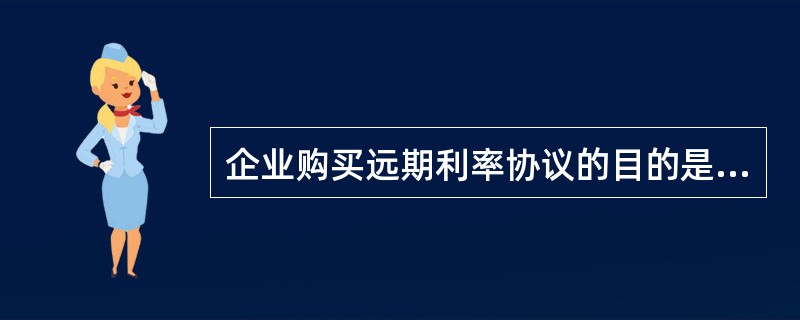 企业购买远期利率协议的目的是( )。 A、锁定未来放款成本 B、锁定未来借款成本