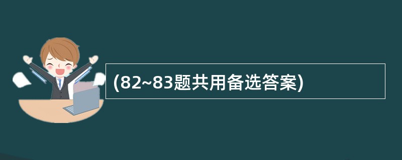 (82~83题共用备选答案)