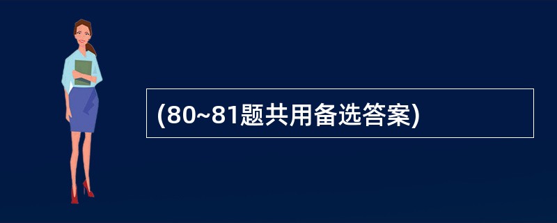 (80~81题共用备选答案)