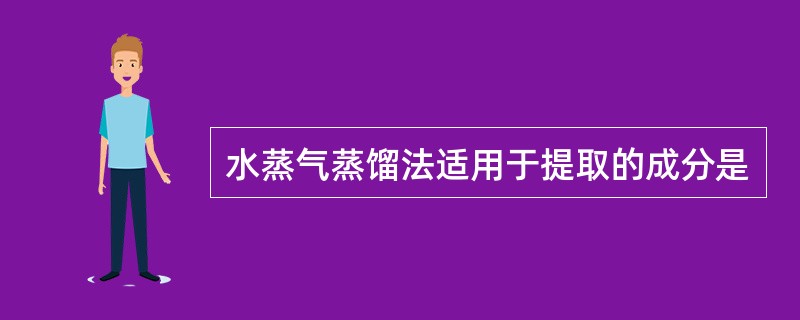 水蒸气蒸馏法适用于提取的成分是