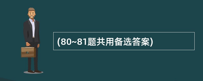 (80~81题共用备选答案)