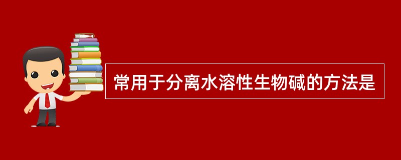 常用于分离水溶性生物碱的方法是