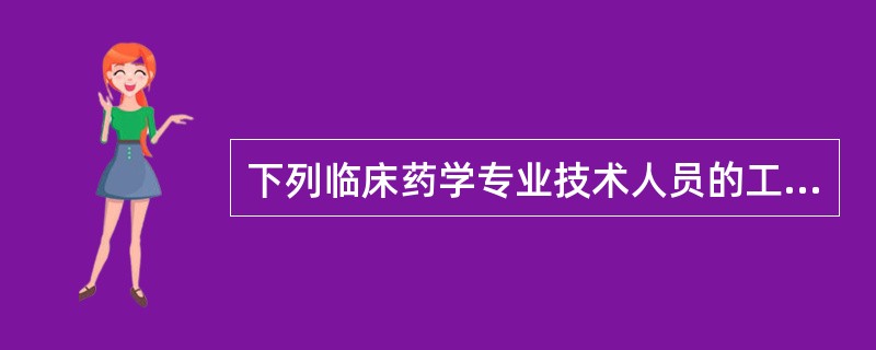 下列临床药学专业技术人员的工作任务中,不包括